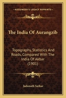 The India Of Aurangzib: Topography, Statistics And Roads, Compared With The India Of Akbar 0548771790 Book Cover