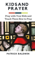 Kids and Prayer: Pray with Your Kids and Teach them How to Pray 1696464757 Book Cover