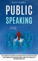 Public Speaking: How to Develop Self-confidence and Influence People by Effective Social Skills (Public Speaking and Presentation Skills to Make Your Presence Felt and Speak Without Fear) 1777117194 Book Cover