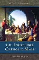The Incredible Catholic Mass: An Explanation of the Mass 0895556081 Book Cover