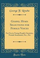 Gospel Hymn Selections for Female Voices: for Use in Young People's Societies, Female Seminaries, Etc., Etc. 1014545544 Book Cover