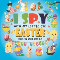 I Spy With My Little Eye Easter Book For Kids Ages 2-5: A Fun Guessing Game Book for 2-5 Year Olds | Fun & Interactive Picture Book for Preschoolers & Toddlers B08WJY7VXS Book Cover