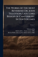 The Works of the Most Reverend Dr. John Tillotson, Late Lord Bishop of Canterbury. In ten Volumes 1024464458 Book Cover