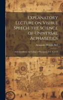 Explanatory Lecture on Visible Speech, the Science of Universal Alphabetics: Delivered Before the College of Preceptors, Feb. 9, 1870 1020174668 Book Cover