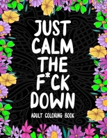 Just Calm the F*ck Down: Adult coloring book to help you relieve your stress and relax.: Relaxation Funny Adult Coloring Book B094PDC1FV Book Cover