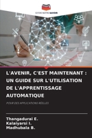 L'AVENIR, C'EST MAINTENANT : UN GUIDE SUR L'UTILISATION DE L'APPRENTISSAGE AUTOMATIQUE: POUR DES APPLICATIONS RÉELLES (French Edition) 6207711130 Book Cover