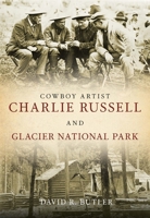 Cowboy Artist Charlie Russell and Glacier National Park 1625451229 Book Cover