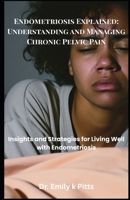 Endometriosis Explained: Understanding and Managing Chronic Pelvic Pain: Insights and Strategies for Living Well with Endometriosis B0FCXPGSHN Book Cover
