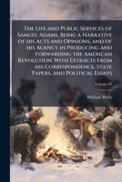 The Life And Public Services Of Samuel Adams: Being A Narrative Of His Acts And Opinions, And Of His Agency In Producing And Forwarding The American ... Papers, And Political Essays, Volume 2... 1018034420 Book Cover