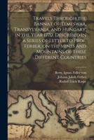 Travels Through the Bannat of Temeswar, Transylvania, and Hungary, in the Year 1770. Described in a Series of Letter to Prof. Ferber, on the Mines and Mountains of These Different Countries 1021507636 Book Cover