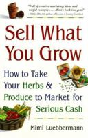 Sell What You Grow: How to Take Your Herbs & Produce to Market for Serious Cash 0761522999 Book Cover