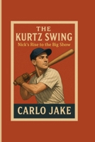 THE KURTZ SWING: Nick’s Rise to the Big Show B0FLJDKCQQ Book Cover