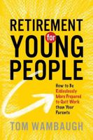 Retirement for Young People: How to Be Ridiculously More Prepared to Quit Work than Your Parents B0DPZ8SNX2 Book Cover