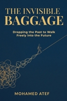THE INVISIBLE BAGGAGE: Dropping the Past to Walk Freely into the Future B0H51D9YBH Book Cover