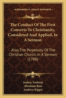 The Conduct Of The First Converts To Christianity, Considered And Applied, In A Sermon: Also, The Perpetuity Of The Christian Church, In A Sermon 1104244608 Book Cover