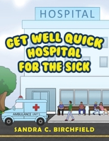 Get Well Quick, Hospital for the Sick 1957312629 Book Cover