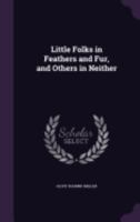 Little Folks In Feathers And Fur And Others In Neither 1363585118 Book Cover