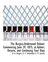 The Burgess-Underwood Debate: Commencing June 29, 1875, at Aylmer, Ontario, and Continuing Four Days, Between O. A. Burgess ... and B. F. Underwood .. 1140064088 Book Cover