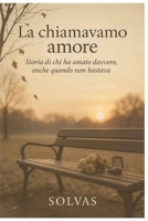 La Chiamavamo Amore: Storia di chi ha amato davvero, anche quando non bastava (Italian Edition) B0FBLZP3ZN Book Cover