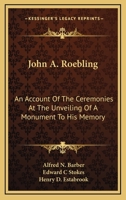 John A. Roebling; An Account of the Ceremonies at the Unveiling of a Monument to his Memory 0548409900 Book Cover