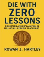 Die With Zero Lessons: Dissection And Explanation In Full Of Bill Perkins' Teachinigs B0FGCT9TK1 Book Cover