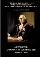 Ludwig XVIII.: Monarch im Schatten der Revolution: Vom Exil zur Krone - Die Wiederherstellung der französischen Monarchie (German Edition) 3384465407 Book Cover
