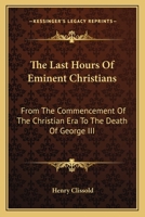 The Last Hours of Eminent Christians, From the Commencement of the Christian Æra to the Death of George III 1142626857 Book Cover