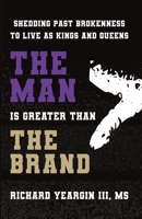 The Man Is Greater than the Brand: Shedding Past Brokenness to Live as Kings and Queens B0C2RX95PQ Book Cover
