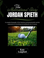 The Motivational Story of Jordan Spieth: A complete biography of the American professional golfer and the exploration of everything surrounding his rise to success B0F2D298S5 Book Cover