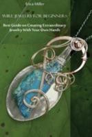 Wire Jewelry for Beginners: Best Guide on Creating Extraordinary Jewelry with Your Own Hands: (DIY Jewery, Wire Jewelry) 1984942069 Book Cover