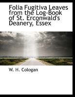 Folia Fugitiva Leaves from the Log-Book of St. Erconwald's Deanery, Essex 0548721165 Book Cover