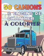 50 Camions & Engins De Chantier À Colorier: Cahier De Coloriage Contenant Les Pelleteuses, Les Grues, Les Camions À Benne, Camions À Ciment, Rouleaux B08LJN18CP Book Cover