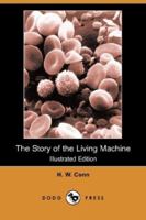 The Story of the Living Machine: A Review of the Conclusions of Modern Biology in Regard to the Mechanism Which Controls the Phenomena of Living Activity 1018881379 Book Cover