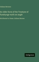 An older form of the Treatyse of Fysshynge wyth an angle: Attributed to Dame Juliana Barnes 3563473668 Book Cover