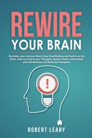 Rewire your Brain: Declutter your Anxious Mind, Stop Overthinking and Switch on the Brain. How to Control your Thoughts, Reduce Stress and Anxiety with Mindfulness and Build Self Discipline 1914176146 Book Cover