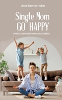 Single Mom go happy: Finde Leichtigkeit im Familienleben 3754341030 Book Cover