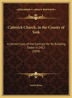 Catterick Church, In The County Of York: A Correct Copy Of The Contract For Its Building, Dated In 1412 1247202658 Book Cover
