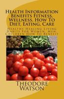 Health Information Benefits Fitness, Wellness, How To Diet, Eating, Care: Healthy Healing Living Habits For Women, Men, Children How To Benefit 149102674X Book Cover