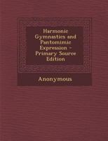 Harmonic Gymnastics and Pantomimic Expression - Primary Source Edition 1016586809 Book Cover