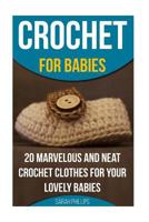 Crochet for Babies 20 Marvelous and Neat Crochet Clothes for Your Lovely Babies: (How to Crochet, Crochet Stitches, Tunisian Crochet, Crochet for Babies, Crochet for Women, Modern Crochet) 152299937X Book Cover