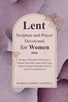 Lent Scripture and Prayer Devotional for Women 2026: 40 Days of Heartfelt Reflections to Deepen Your Faith, Guide Quiet Time, Inspire Courage and Prepare You for Easter Joy and Renewal B0GN2LC3KF Book Cover