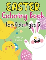 Easter Coloring Book For Kids Ages 5: Happy Easter Book To Draw Including Cute Easter Bunny, Chicks, Eggs, Animals & More Inside !! B09TDW7SC5 Book Cover