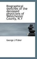 Biographical sketches of the deceased physicians of Westchester County, N.Y 1117711250 Book Cover