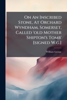 On an Inscribed Stone, at Orchard Wyndham, Somerset, Called 'Old Mother Shipton's Tomb' [Signed W.G.].... 1273528166 Book Cover