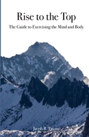 Rise to the Top: The guide to Exercising the Mind and Body: The guide to Exercising the Mind and Body 1304360946 Book Cover