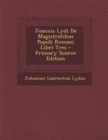 Joannis Lydi De Magistratibus Populi Romani Libri Tres - Primary Source Edition 1295606445 Book Cover