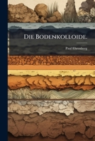 Die Bodenkolloide: Eine Ergänzung Für Die Üblichen Lehrbücher Der Bodenkunde, Düngerlehre Und Ackerbaulehre 1275160956 Book Cover