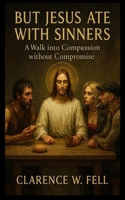 “But Jesus Ate with Sinners”: A Walk into Compassion without Compromise B0FJ7CJ96G Book Cover