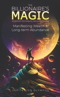 The Billionaire's Magic: Manifesting Wealth and Long-term Abundance B0BTRN1SS9 Book Cover