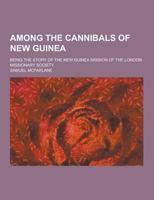 Among the Cannibals of New Guinea; Being the Story of the New Guinea Mission of the London Missionary Society 1230427570 Book Cover